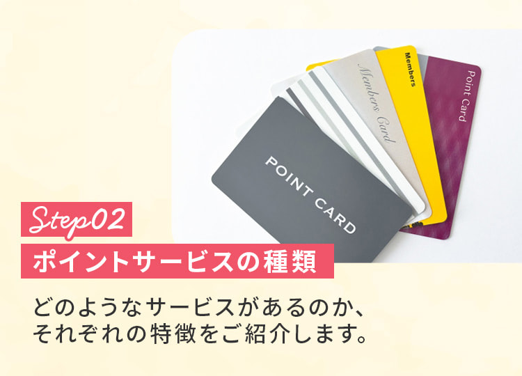 ステップ2。ポイントサービスの種類。どのようなサービスがあるのか、それぞれの特徴をご紹介します。