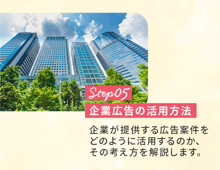 ステップ5。企業広告の活用方法。企業が提供する広告案件をどのように活用するのか、その考え方を解説します。