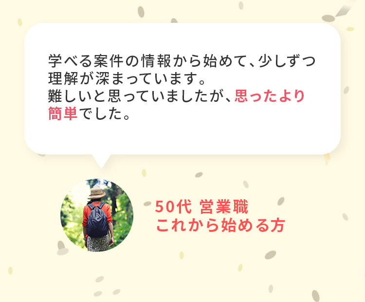 難しいと思っていましたが、思ったより簡単でした。50代、営業職、これから始める方